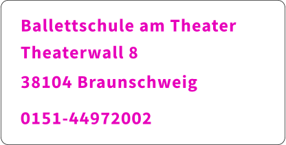 Ballettschule am Theater Theaterwall 8 			   38104 Braunschweig 	    0151-44972002