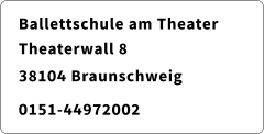 Ballettschule am Theater Theaterwall 8 			   38104 Braunschweig 	    0151-44972002